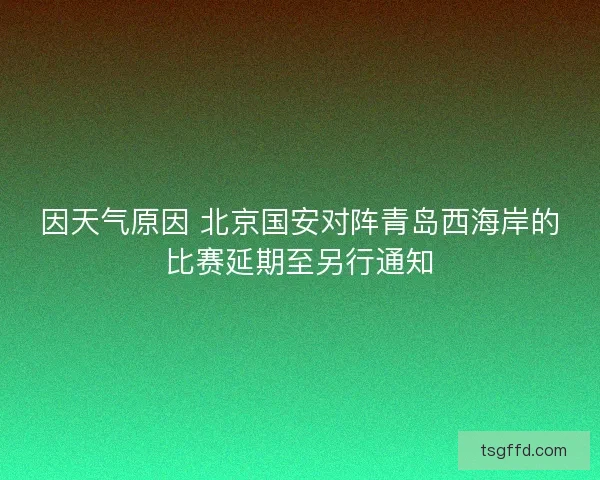 因天气原因 北京国安对阵青岛西海岸的比赛延期至另行通知