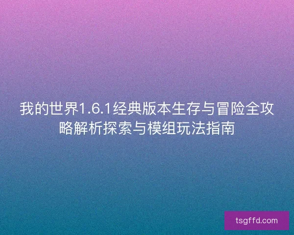 我的世界1.6.1经典版本生存与冒险全攻略解析探索与模组玩法指南 我的世界1.6.1经典版本生存与冒险全攻略解析探索与模组玩法指南