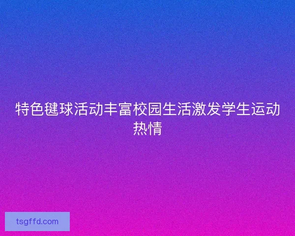 特色毽球活动丰富校园生活激发学生运动热情