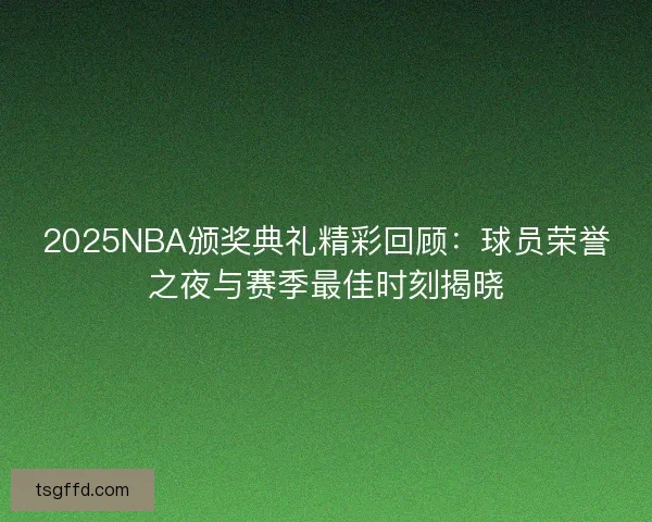 2025NBA颁奖典礼精彩回顾：球员荣誉之夜与赛季最佳时刻揭晓
