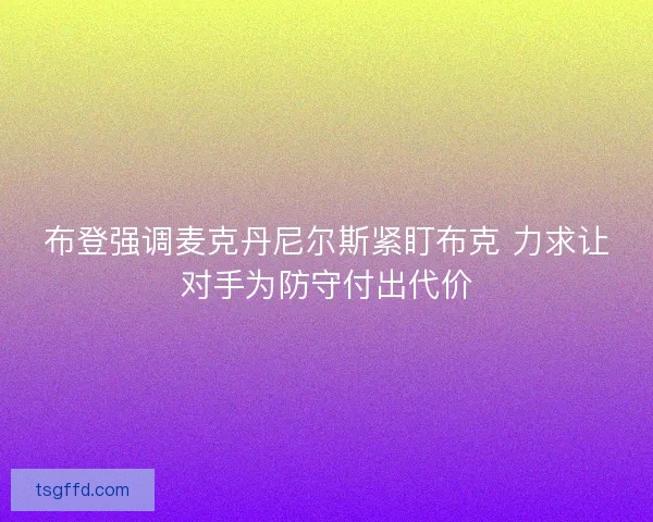 布登强调麦克丹尼尔斯紧盯布克 力求让对手为防守付出代价 布登强调麦克丹尼尔斯紧盯布克 力求让对手为防守付出代价